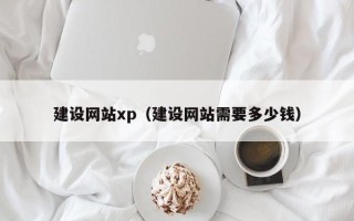 博白建设网站xp（建设网站需要多少钱）