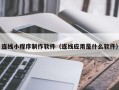 博白连线小程序制作软件（连线应用是什么软件）