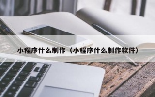 博白小程序什么制作（小程序什么制作软件）
