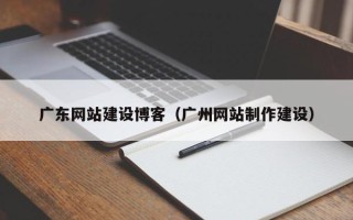 博白广东网站建设博客（广州网站制作建设）