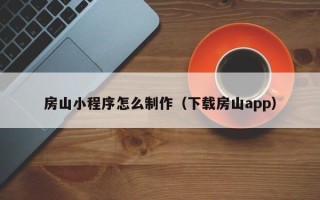 博白房山小程序怎么制作（下载房山app）