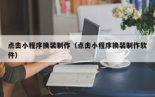 博白点击小程序换装制作（点击小程序换装制作软件）