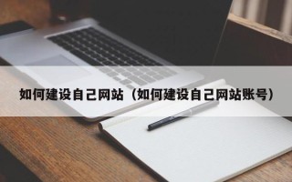 博白如何建设自己网站（如何建设自己网站账号）