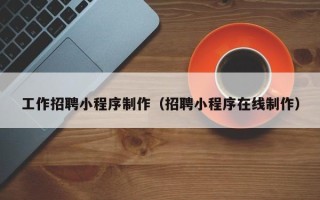 博白工作招聘小程序制作（招聘小程序在线制作）