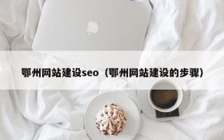 博白鄂州网站建设seo（鄂州网站建设的步骤）