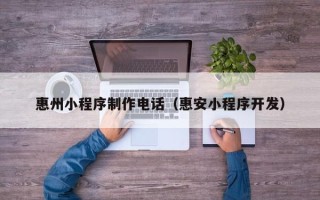 博白惠州小程序制作电话（惠安小程序开发）