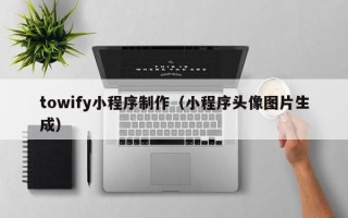博白towify小程序制作（小程序头像图片生成）