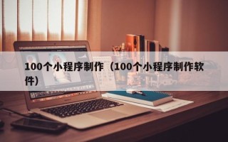 博白100个小程序制作（100个小程序制作软件）