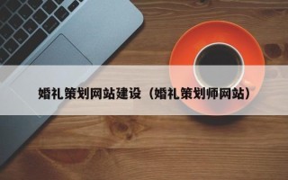 博白婚礼策划网站建设（婚礼策划师网站）